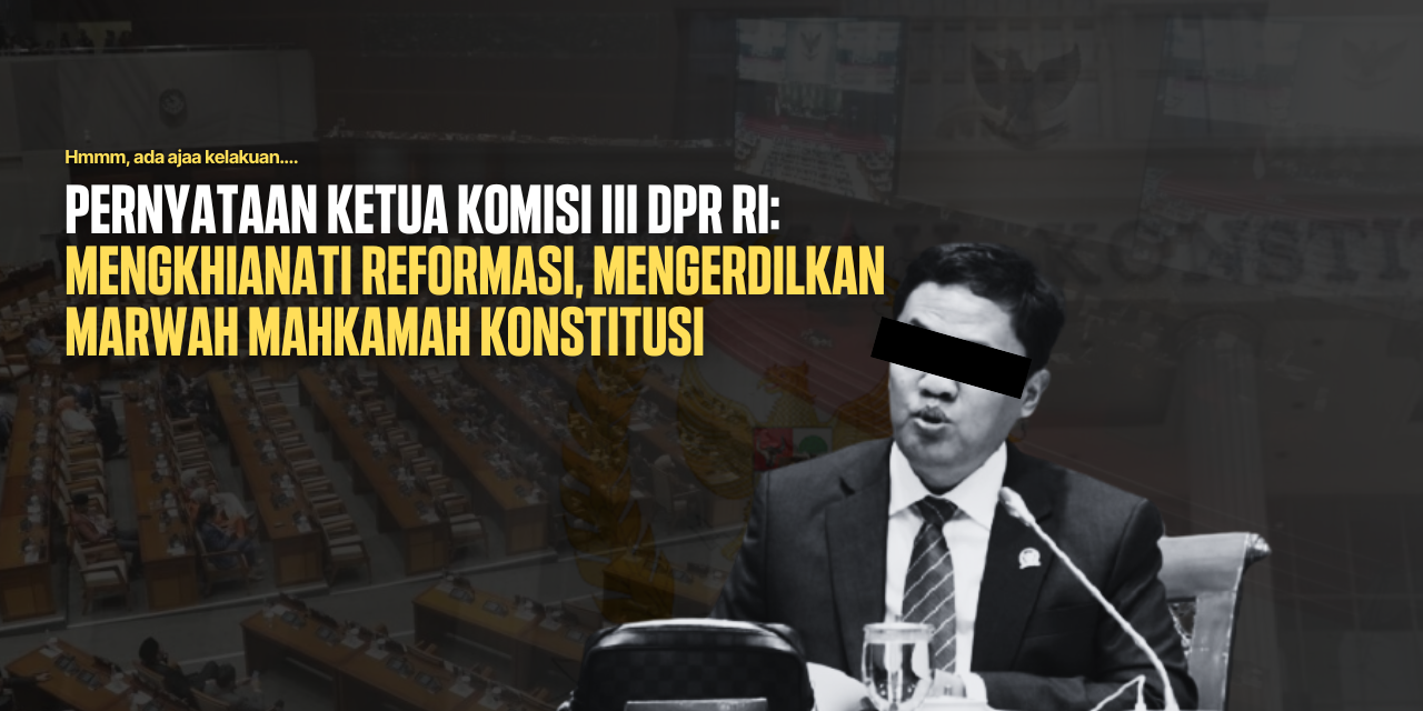 Pernyataan Ketua Komisi III DPR RI: Mengkhianati Reformasi, Mengerdilkan Marwah Mahkamah Konstitusi